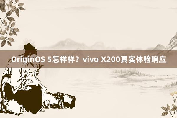 OriginOS 5怎样样？vivo X200真实体验响应