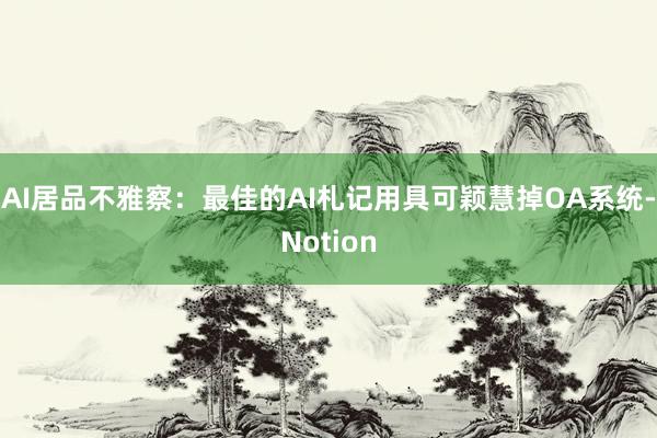 AI居品不雅察：最佳的AI札记用具可颖慧掉OA系统-Notion