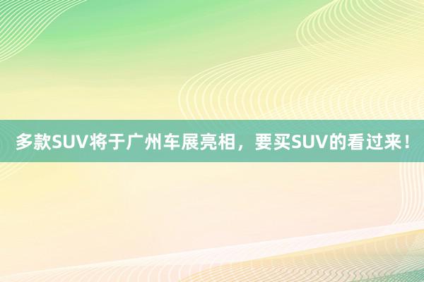 多款SUV将于广州车展亮相，要买SUV的看过来！