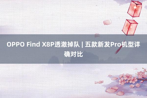 OPPO Find X8P透澈掉队 | 五款新发Pro机型详确对比