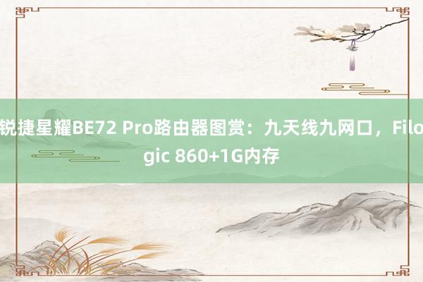 锐捷星耀BE72 Pro路由器图赏：九天线九网口，Filogic 860+1G内存