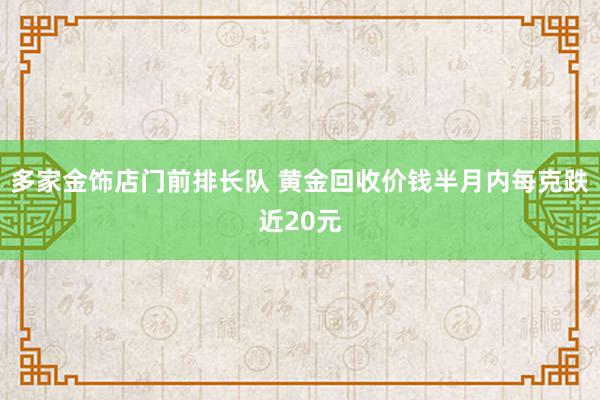 多家金饰店门前排长队 黄金回收价钱半月内每克跌近20元