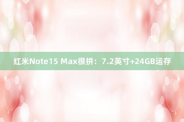 红米Note15 Max很拼：7.2英寸+24GB运存