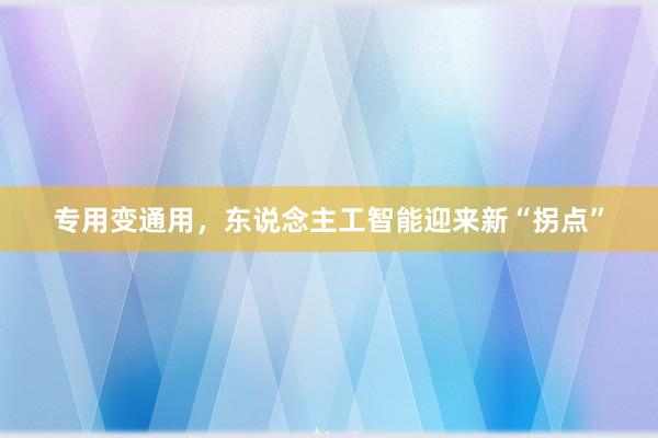 专用变通用，东说念主工智能迎来新“拐点”