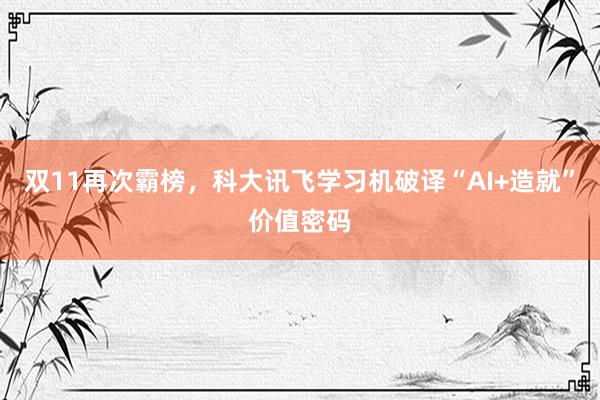 双11再次霸榜，科大讯飞学习机破译“AI+造就”价值密码