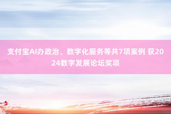 支付宝AI办政治、数字化服务等共7项案例 获2024数字发展论坛奖项