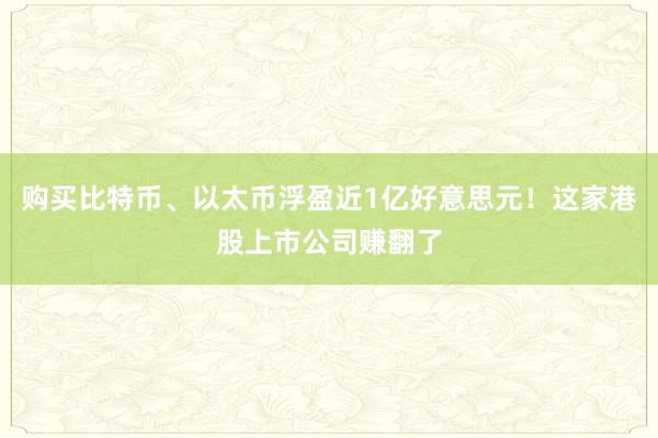 购买比特币、以太币浮盈近1亿好意思元！这家港股上市公司赚翻了