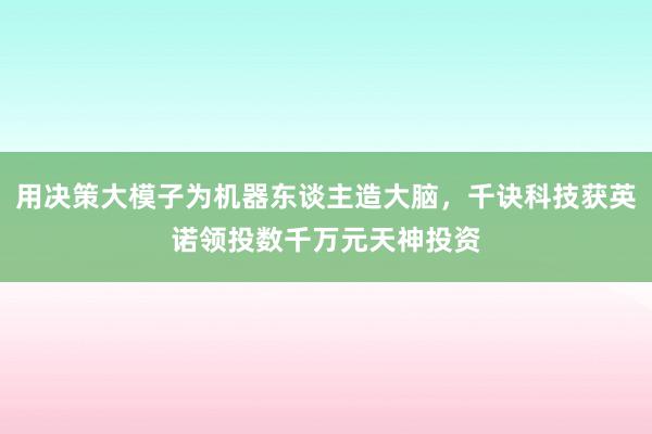 用决策大模子为机器东谈主造大脑，千诀科技获英诺领投数千万元天神投资