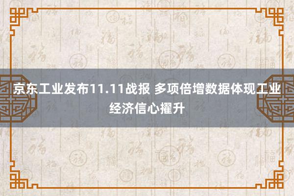 京东工业发布11.11战报 多项倍增数据体现工业经济信心擢升