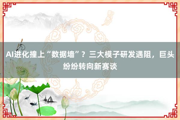 AI进化撞上“数据墙”？三大模子研发遇阻，巨头纷纷转向新赛谈