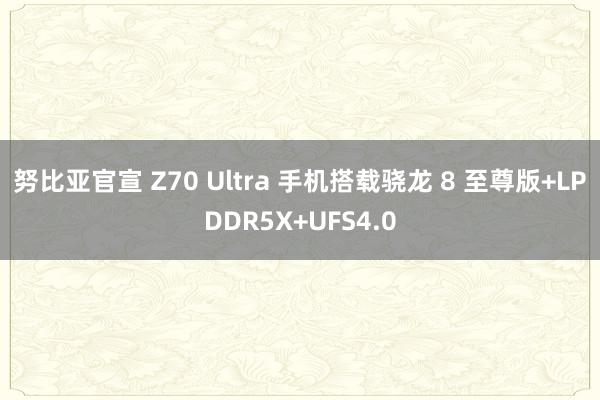 努比亚官宣 Z70 Ultra 手机搭载骁龙 8 至尊版+LPDDR5X+UFS4.0