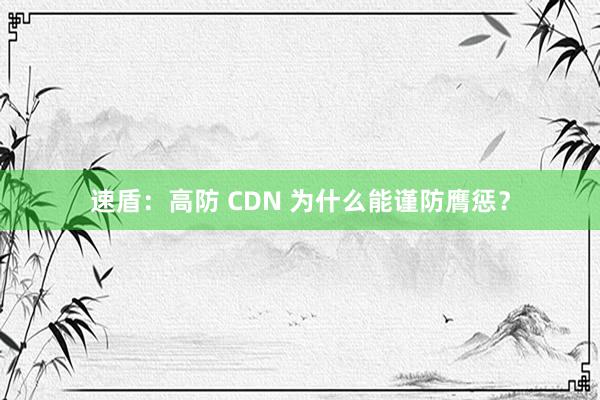 速盾：高防 CDN 为什么能谨防膺惩？