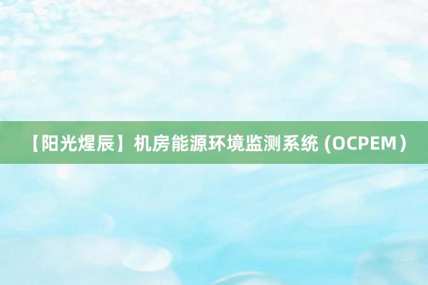 【阳光煋辰】机房能源环境监测系统 (OCPEM）