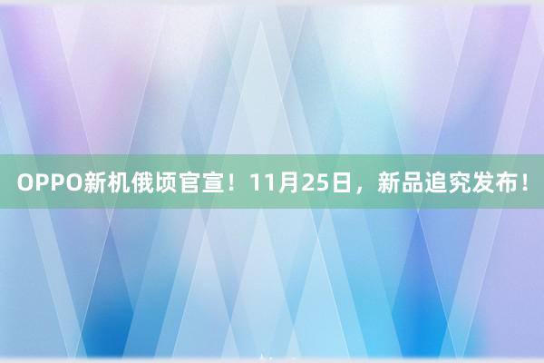 OPPO新机俄顷官宣！11月25日，新品追究发布！