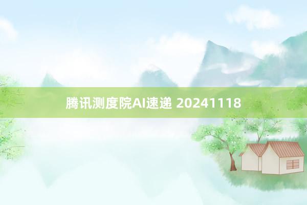 腾讯测度院AI速递 20241118