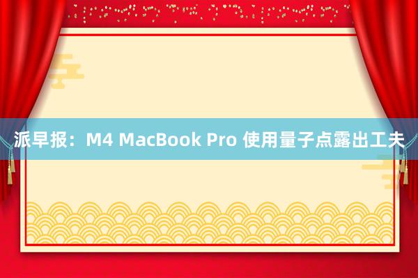 派早报：M4 MacBook Pro 使用量子点露出工夫