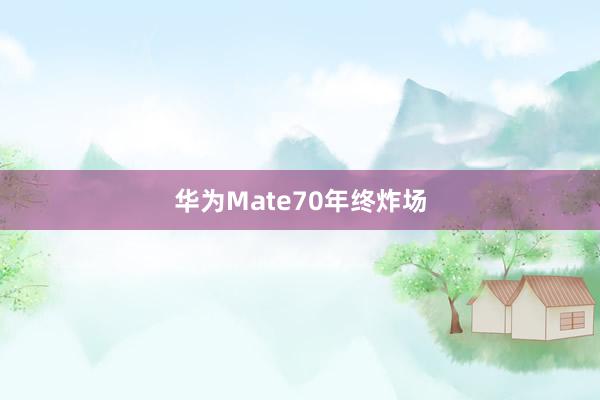 华为Mate70年终炸场