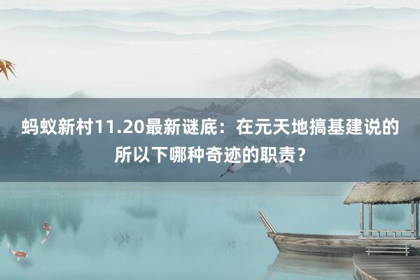 蚂蚁新村11.20最新谜底：在元天地搞基建说的所以下哪种奇迹的职责？