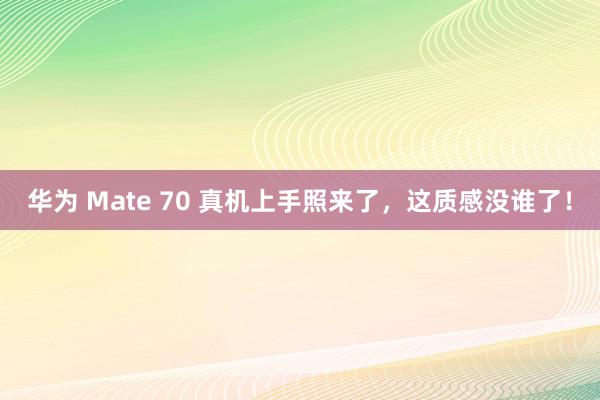 华为 Mate 70 真机上手照来了，这质感没谁了！