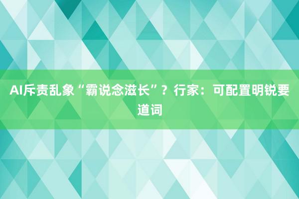 AI斥责乱象“霸说念滋长”？行家：可配置明锐要道词