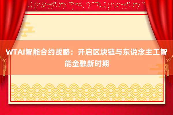 WTAI智能合约战略：开启区块链与东说念主工智能金融新时期