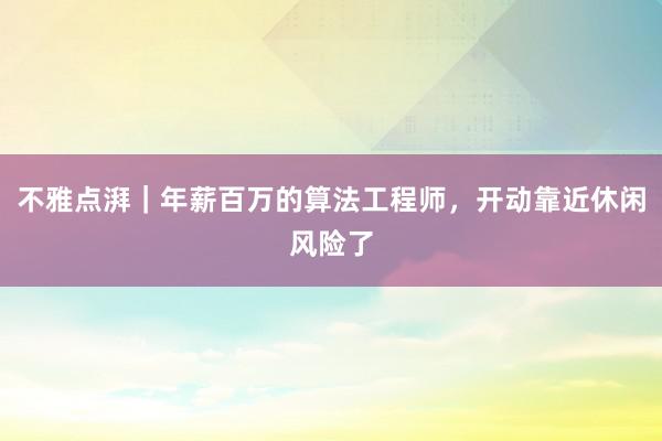 不雅点湃｜年薪百万的算法工程师，开动靠近休闲风险了