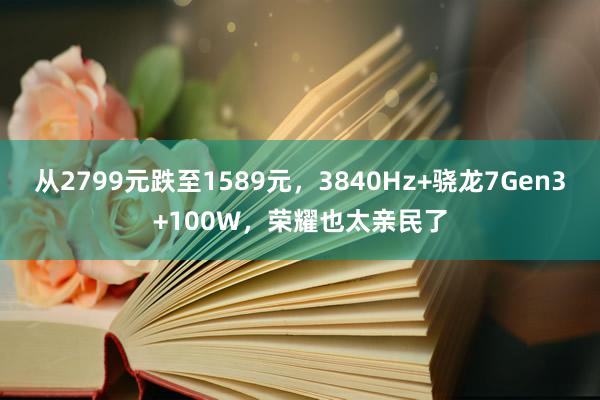 从2799元跌至1589元，3840Hz+骁龙7Gen3+100W，荣耀也太亲民了