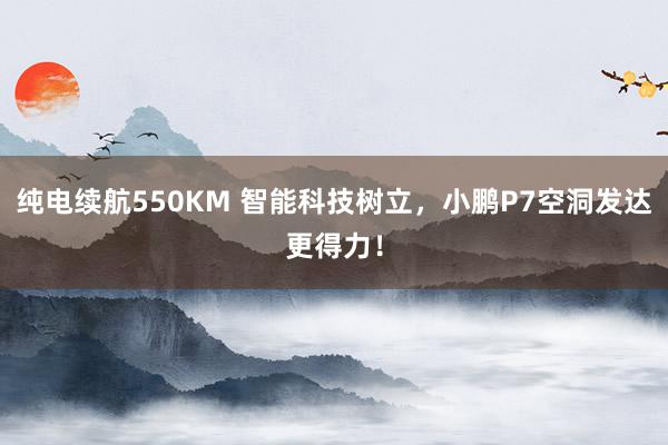 纯电续航550KM 智能科技树立，小鹏P7空洞发达更得力！