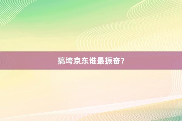 搞垮京东谁最振奋？