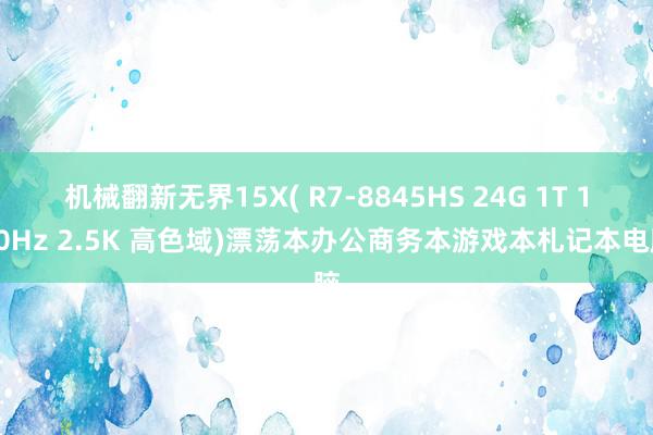 机械翻新无界15X( R7-8845HS 24G 1T 120Hz 2.5K 高色域)漂荡本办公商务本游戏本札记本电脑