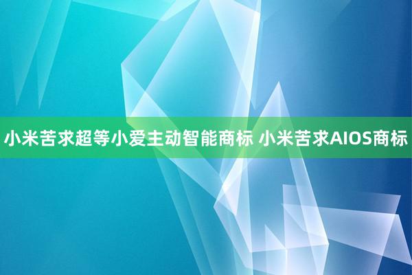 小米苦求超等小爱主动智能商标 小米苦求AIOS商标