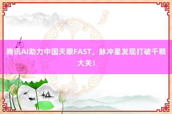 腾讯AI助力中国天眼FAST，脉冲星发现打破千颗大关！