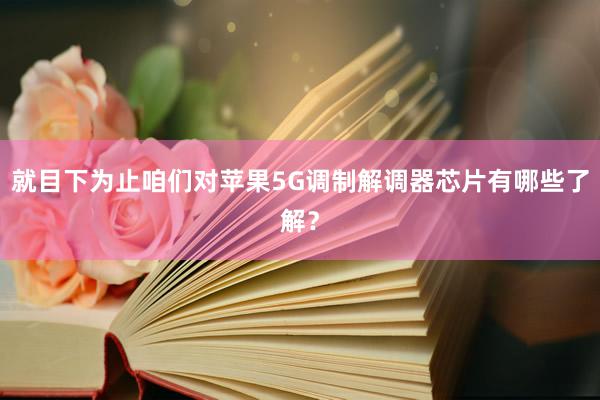 就目下为止咱们对苹果5G调制解调器芯片有哪些了解？