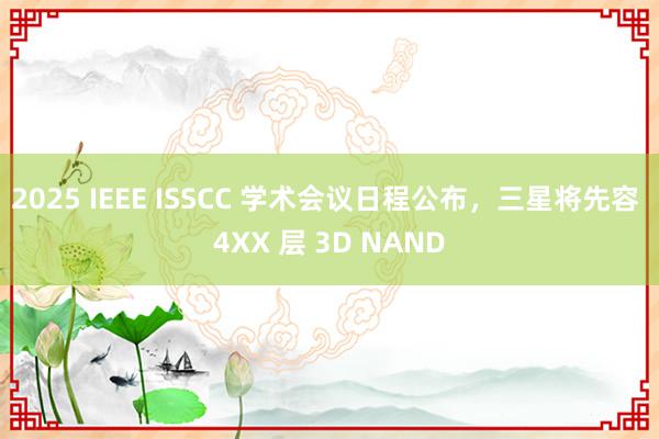 2025 IEEE ISSCC 学术会议日程公布，三星将先容 4XX 层 3D NAND