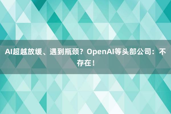 AI超越放缓、遇到瓶颈？OpenAI等头部公司：不存在！