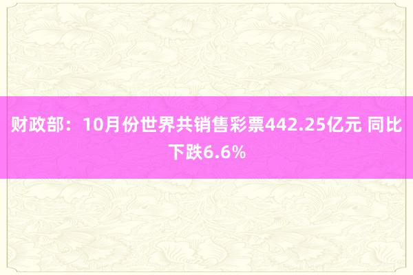 财政部：10月份世界共销售彩票442.25亿元 同比下跌6.6%