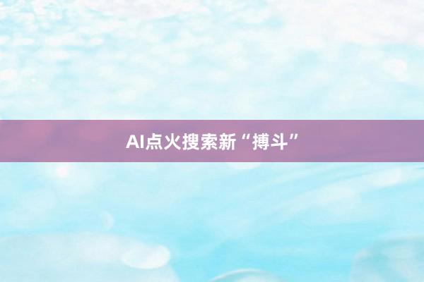 AI点火搜索新“搏斗”