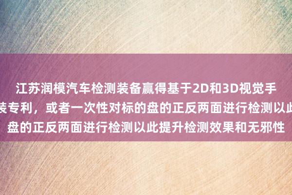 江苏润模汽车检测装备赢得基于2D和3D视觉手艺的标的盘质料检测安装专利，或者一次性对标的盘的正反两面进行检测以此提升检测效果和无邪性