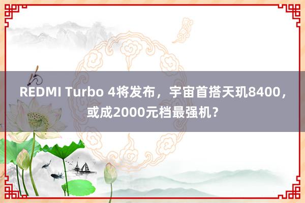 REDMI Turbo 4将发布，宇宙首搭天玑8400，或成2000元档最强机？