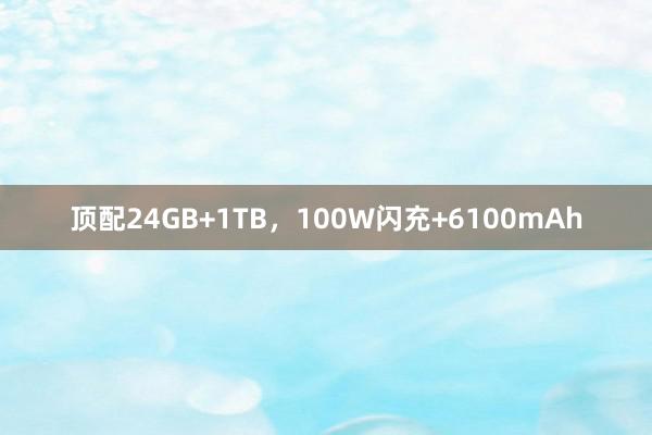 顶配24GB+1TB，100W闪充+6100mAh