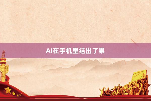 AI在手机里结出了果