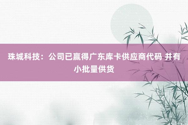 珠城科技：公司已赢得广东库卡供应商代码 并有小批量供货