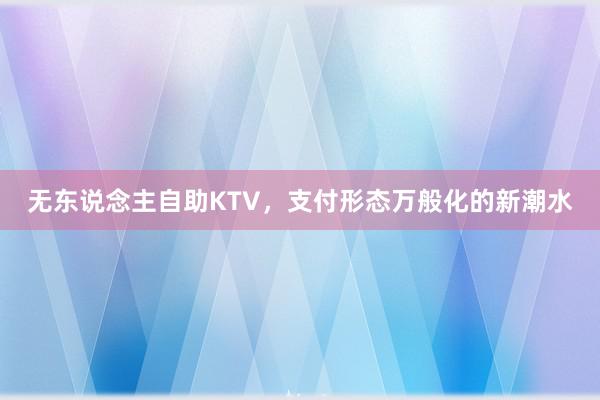 无东说念主自助KTV，支付形态万般化的新潮水