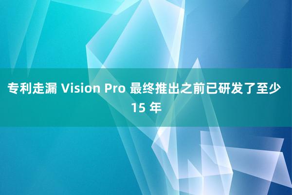 专利走漏 Vision Pro 最终推出之前已研发了至少 15 年