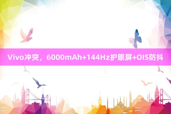 Vivo冲突，6000mAh+144Hz护眼屏+OIS防抖