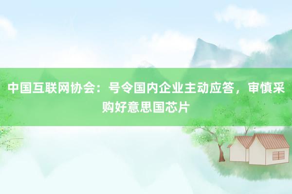 中国互联网协会：号令国内企业主动应答，审慎采购好意思国芯片