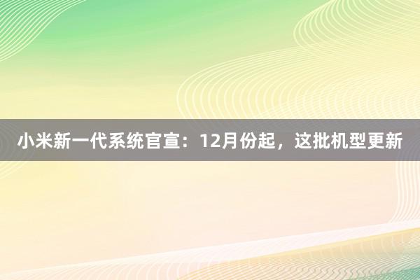 小米新一代系统官宣：12月份起，这批机型更新