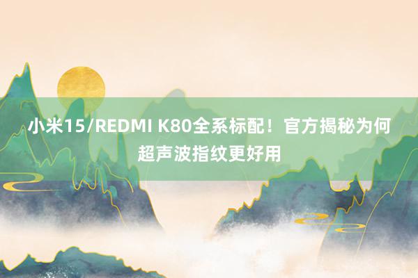 小米15/REDMI K80全系标配！官方揭秘为何超声波指纹更好用