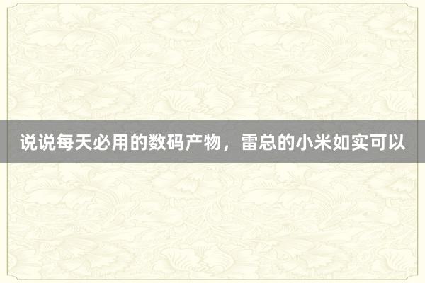 说说每天必用的数码产物，雷总的小米如实可以