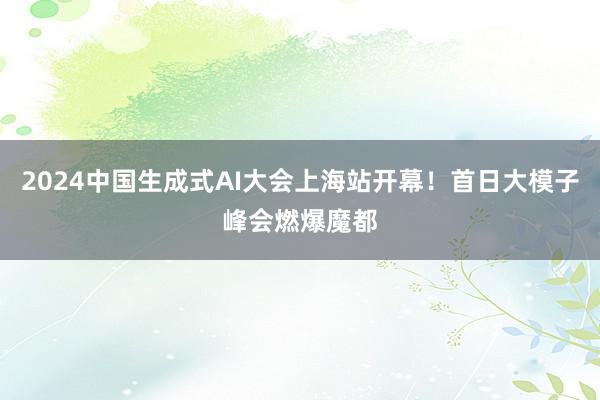 2024中国生成式AI大会上海站开幕！首日大模子峰会燃爆魔都